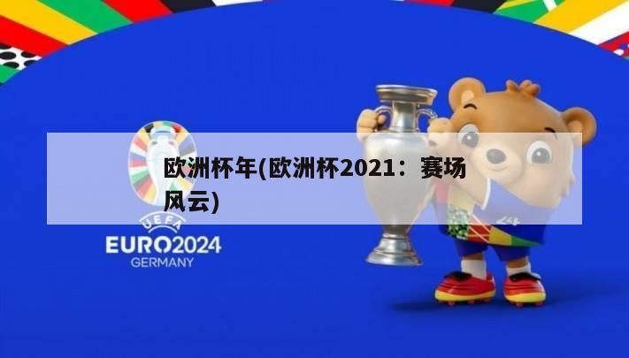 欧洲杯年(欧洲杯2021：赛场风云)