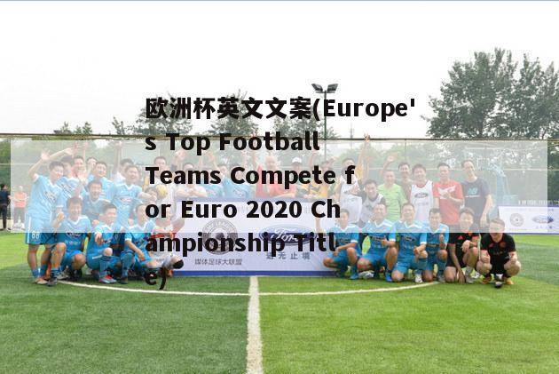 欧洲杯英文文案(Europe's Top Football Teams Compete for Euro 2020 Championship Title)