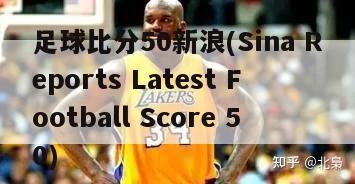 足球比分50新浪(Sina Reports Latest Football Score 50)