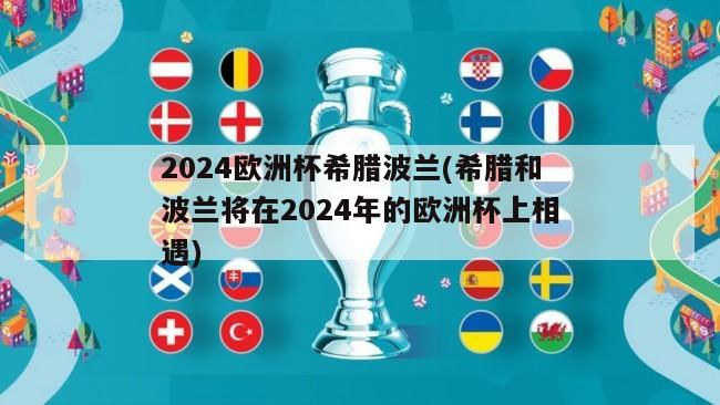 2024欧洲杯希腊波兰(希腊和波兰将在2024年的欧洲杯上相遇)