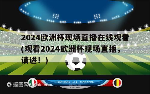 2024欧洲杯现场直播在线观看(观看2024欧洲杯现场直播，请进！)