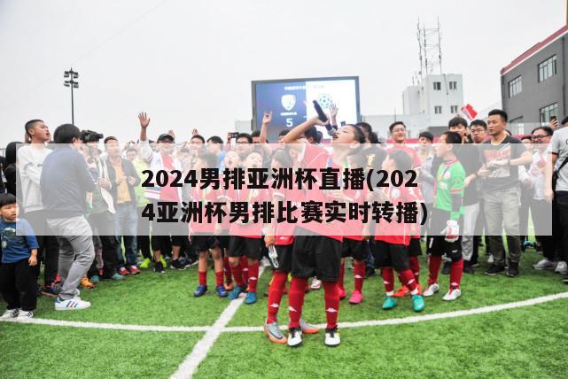 2024男排亚洲杯直播(2024亚洲杯男排比赛实时转播)